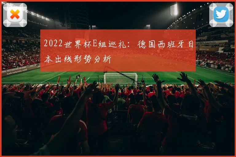 2022世界杯E组巡礼:德国西班牙日本出线形势分析