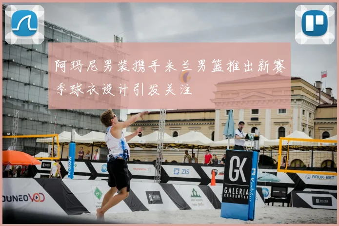 阿玛尼男装携手米兰男篮推出新赛季球衣设计引发关注