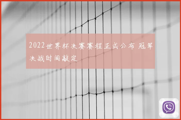 2022世界杯决赛赛程正式公布 冠军决战时间敲定