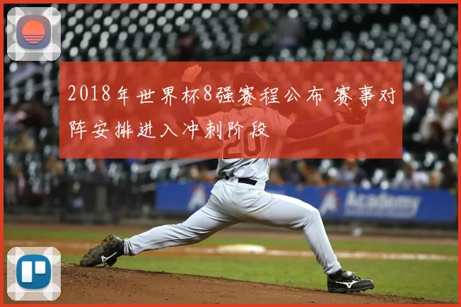 2018年世界杯8强赛程公布 赛事对阵安排进入冲刺阶段