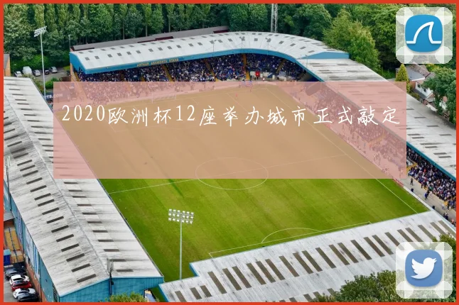 2020欧洲杯12座举办城市正式敲定
