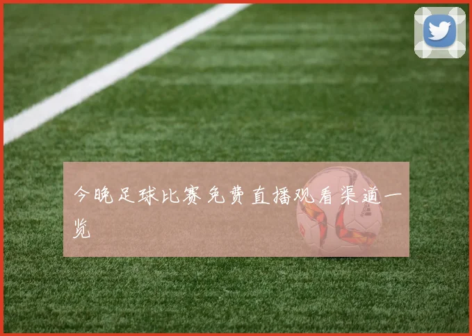 今晚足球比赛免费直播观看渠道一览