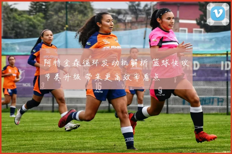 阿特金森循环发动机解析 篮球快攻节奏升级 带来更高效率看点
