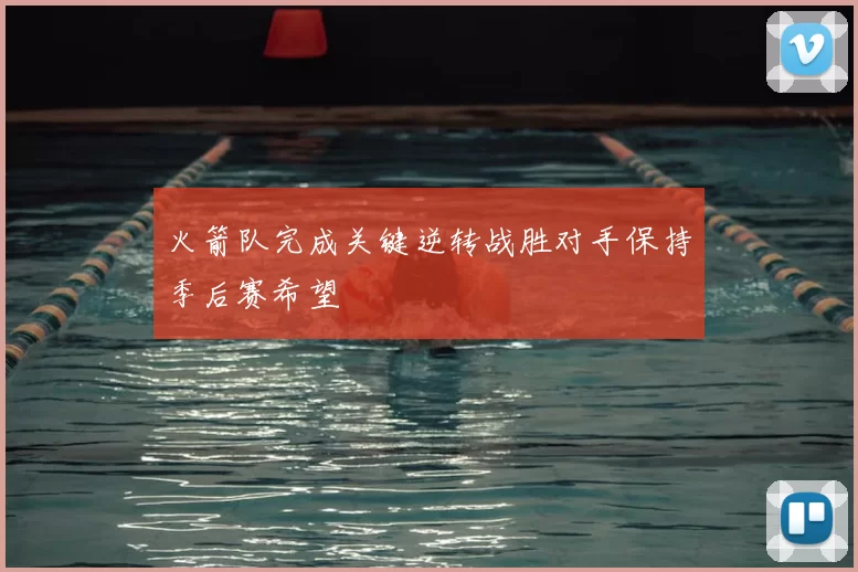 火箭队完成关键逆转战胜对手保持季后赛希望