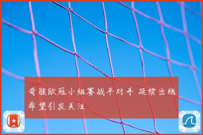 奇骏欧冠小组赛战平对手 延续出线希望引发关注