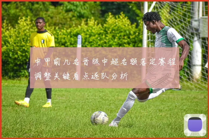 中甲前几名晋级中超名额落定赛程调整关键看点逐队分析