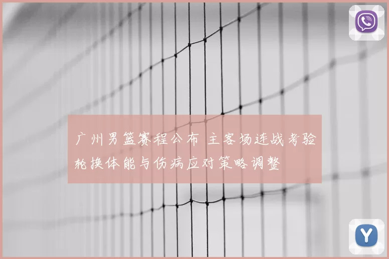 广州男篮赛程公布 主客场连战考验轮换体能与伤病应对策略调整