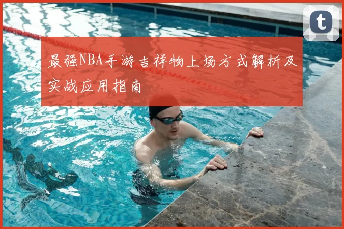 最强NBA手游吉祥物上场方式解析及实战应用指南