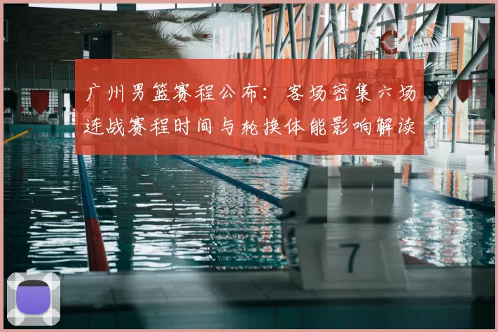 广州男篮赛程公布:客场密集六场连战赛程时间与轮换体能影响解读