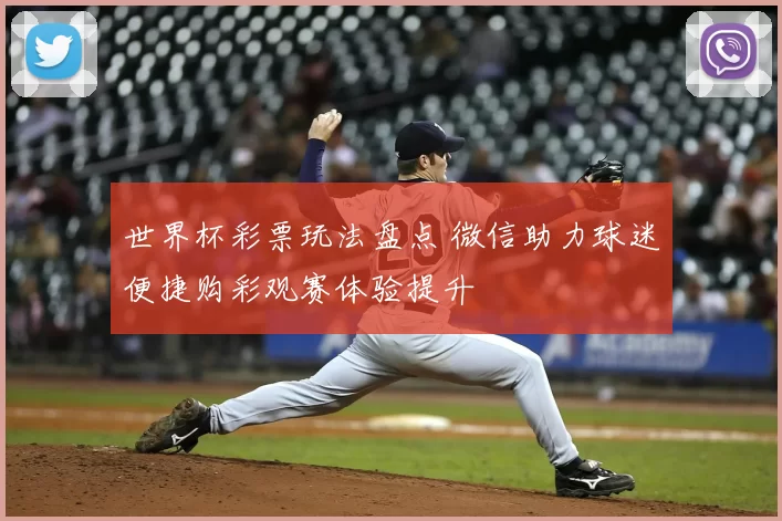 世界杯彩票玩法盘点 微信助力球迷便捷购彩观赛体验提升