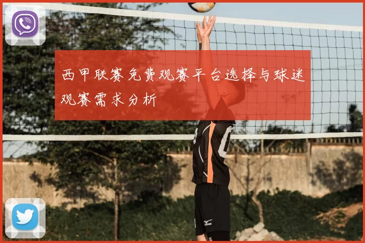 西甲联赛免费观赛平台选择与球迷观赛需求分析
