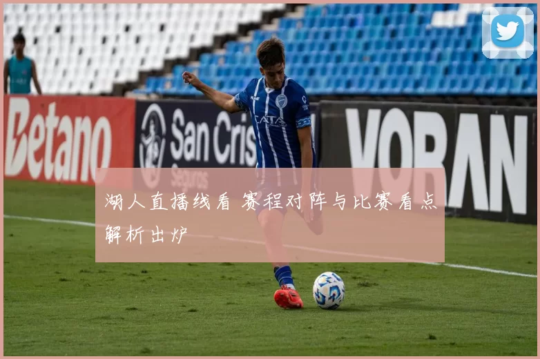 湖人直播线看 赛程对阵与比赛看点解析出炉