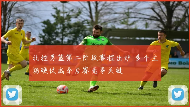 北控男篮第二阶段赛程出炉 多个主场硬仗成季后赛竞争关键