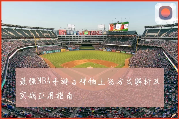 最强NBA手游吉祥物上场方式解析及实战应用指南