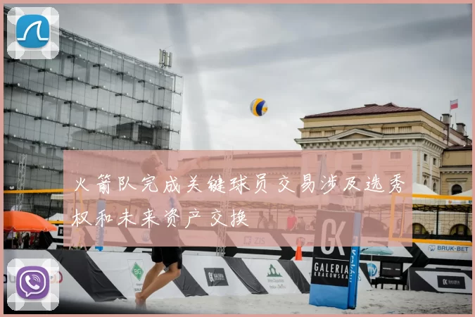 火箭队完成关键球员交易涉及选秀权和未来资产交换