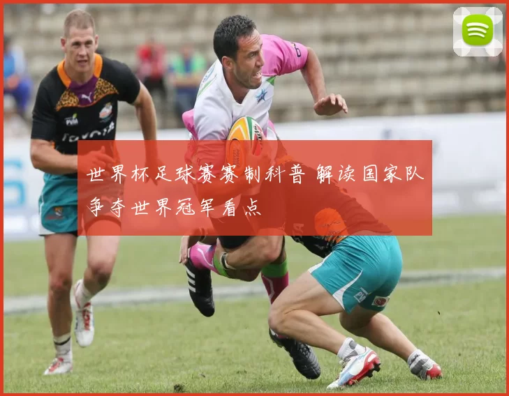 世界杯足球赛赛制科普 解读国家队争夺世界冠军看点