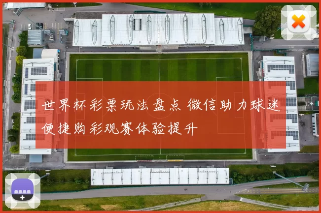 世界杯彩票玩法盘点 微信助力球迷便捷购彩观赛体验提升