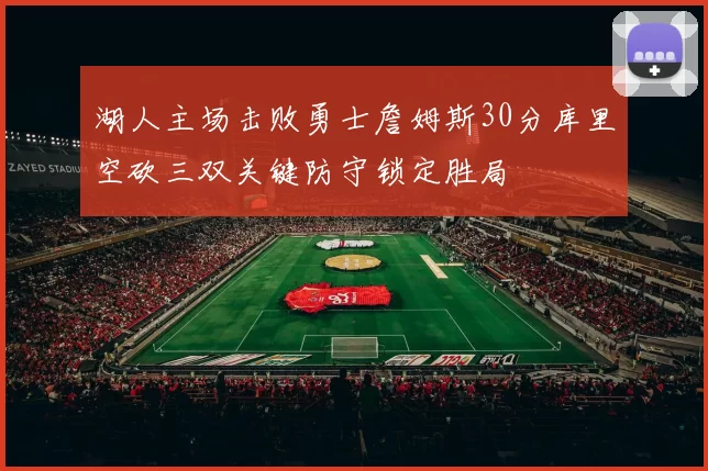 湖人主场击败勇士詹姆斯30分库里空砍三双关键防守锁定胜局