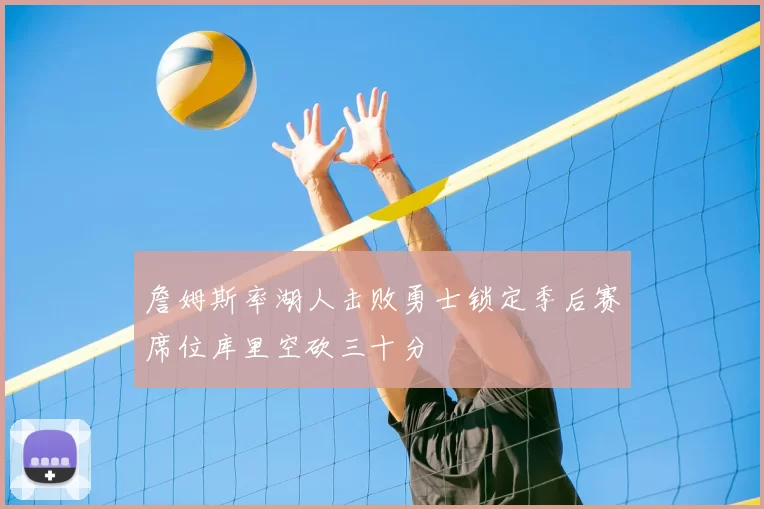 詹姆斯率湖人击败勇士锁定季后赛席位库里空砍三十分