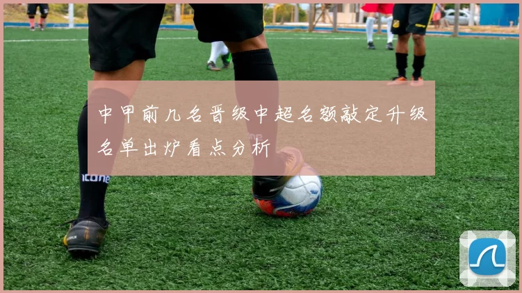 中甲前几名晋级中超名额敲定升级名单出炉看点分析