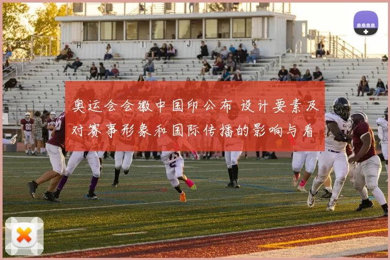 奥运会会徽中国印公布 设计要素及对赛事形象和国际传播的影响与看点